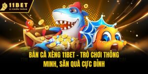 Bắn Cá Xèng 11bet - Trò Chơi Thông Minh, Săn Quà Cực Đỉnh